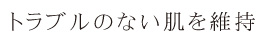 トラブルのない肌を維持